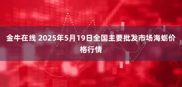 金牛在线 2025年5月19日全国主要批发市场海蛎价格行情