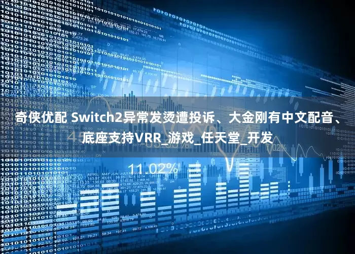 奇侠优配 Switch2异常发烫遭投诉、大金刚有中文配音、底座支持VRR_游戏_任天堂_开发