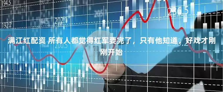 满江红配资 所有人都觉得红军要完了，只有他知道，好戏才刚刚开始